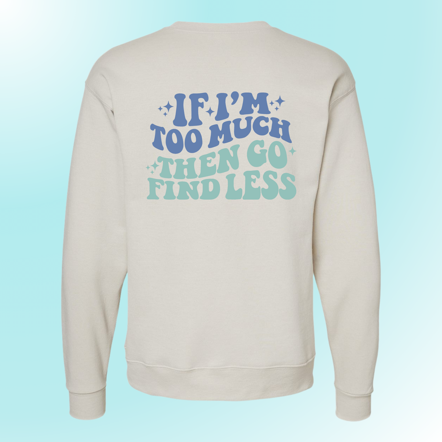 If I'm Too Much, Then Go Find Less - Crewneck